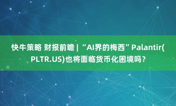 快牛策略 财报前瞻 | “AI界的梅西”Palantir(PLTR.US)也将面临货币化困境吗？